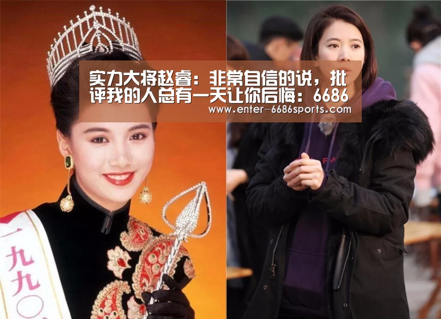 实力大将赵睿:非常自信的说,批评我的人总有一天让你后悔:6686体育(图1) 6686体育